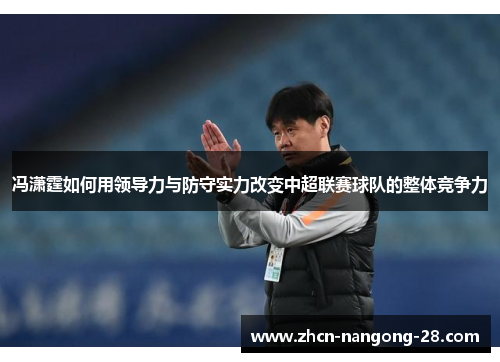 冯潇霆如何用领导力与防守实力改变中超联赛球队的整体竞争力