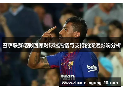 巴萨联赛精彩回顾对球迷热情与支持的深远影响分析
