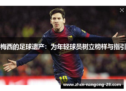 梅西的足球遗产：为年轻球员树立榜样与指引