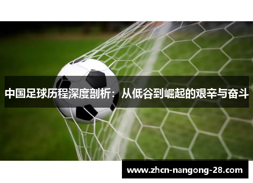 中国足球历程深度剖析：从低谷到崛起的艰辛与奋斗