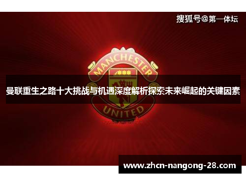 曼联重生之路十大挑战与机遇深度解析探索未来崛起的关键因素