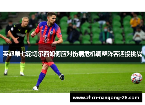 英超第七轮切尔西如何应对伤病危机调整阵容迎接挑战