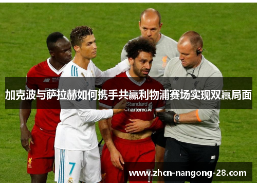 加克波与萨拉赫如何携手共赢利物浦赛场实现双赢局面